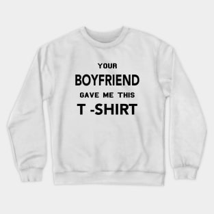 YOUR BOYFRIEND GAVE ME THIS T SHIRT Crewneck Sweatshirt